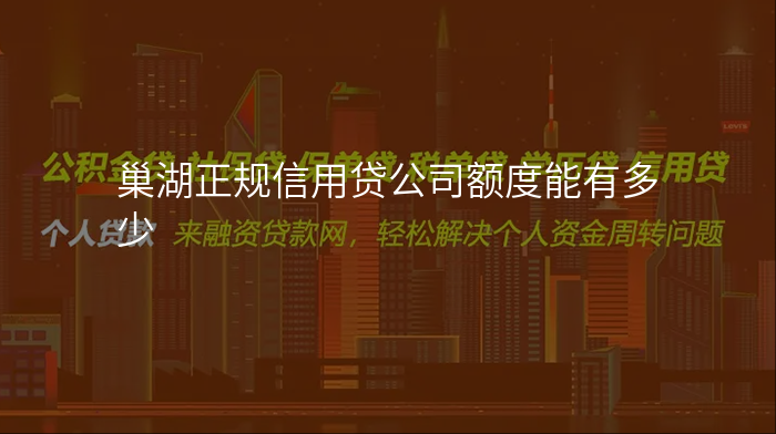巢湖正规信用贷公司额度能有多少