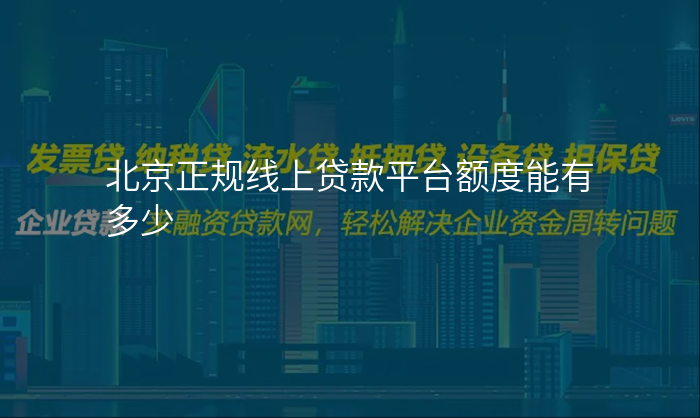 北京正规线上贷款平台额度能有多少