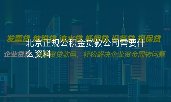 北京正规公积金贷款公司需要什么资料