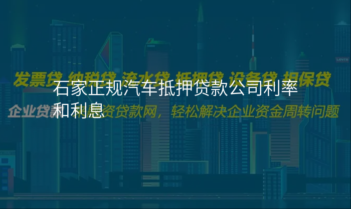 石家正规汽车抵押贷款公司利率和利息