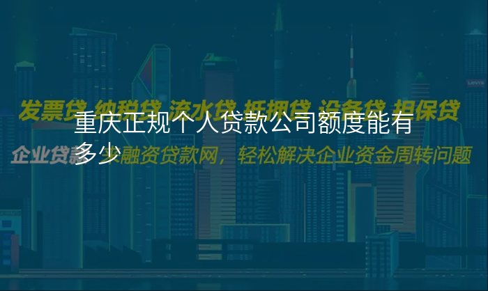 重庆正规个人贷款公司额度能有多少