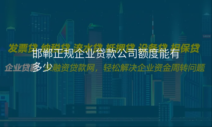 邯郸正规企业贷款公司额度能有多少