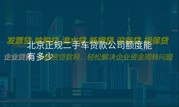 北京正规二手车贷款公司额度能有多少