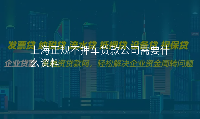 上海正规不押车贷款公司需要什么资料