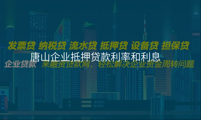 唐山企业抵押贷款利率和利息