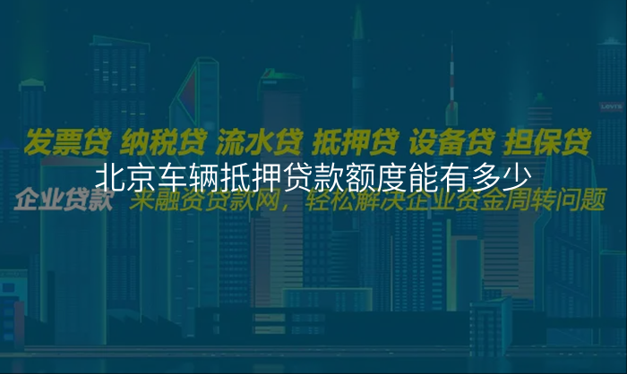 北京车辆抵押贷款额度能有多少