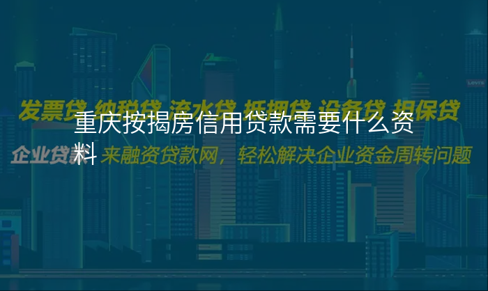 重庆按揭房信用贷款需要什么资料