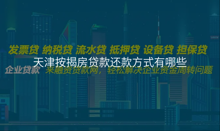 天津按揭房贷款还款方式有哪些
