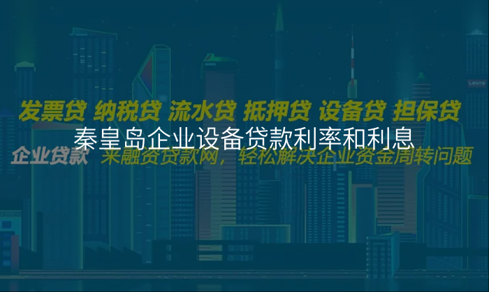 秦皇岛企业设备贷款利率和利息
