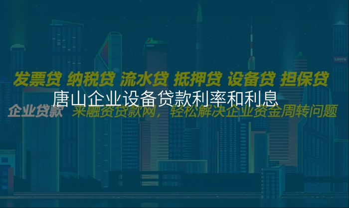 唐山企业设备贷款利率和利息