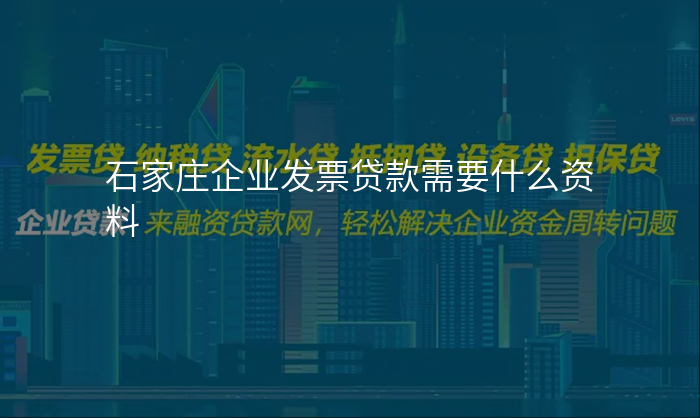石家庄企业发票贷款需要什么资料