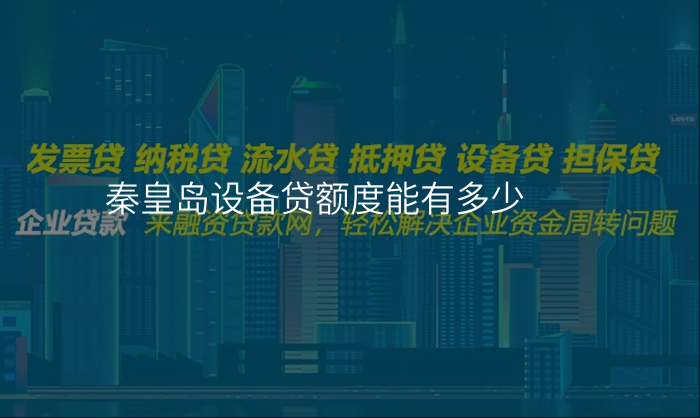 秦皇岛设备贷额度能有多少