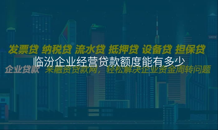 临汾企业经营贷款额度能有多少