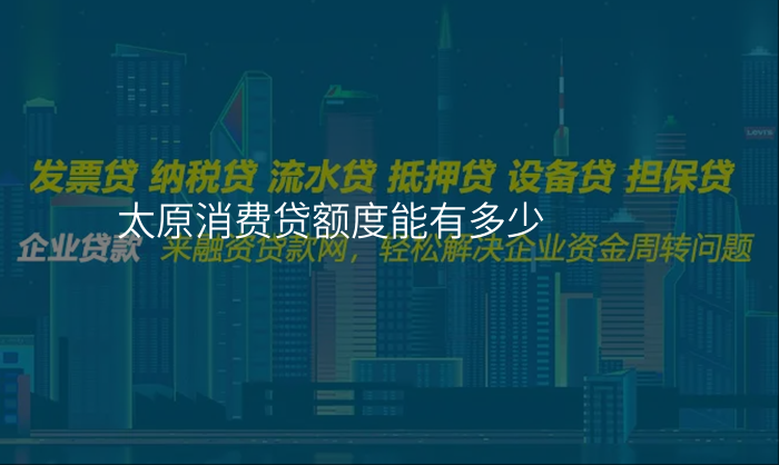 太原消费贷额度能有多少