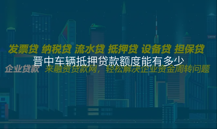 晋中车辆抵押贷款额度能有多少