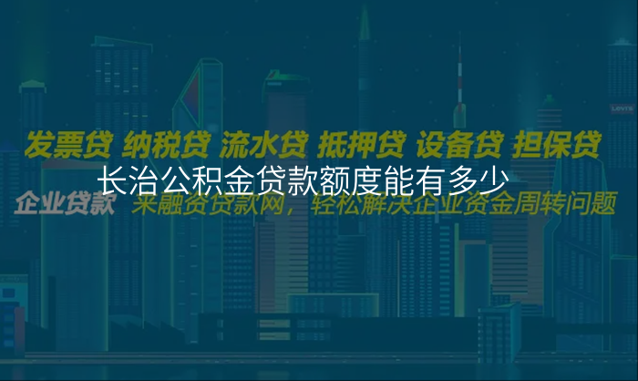 长治公积金贷款额度能有多少