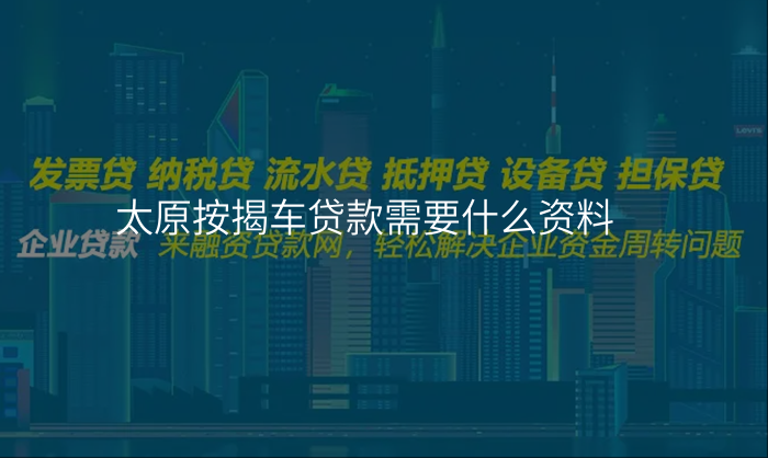 太原按揭车贷款需要什么资料