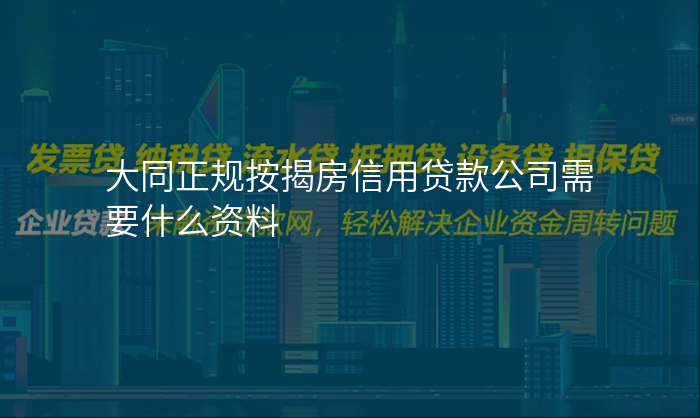 大同正规按揭房信用贷款公司需要什么资料
