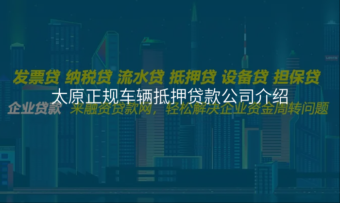 太原正规车辆抵押贷款公司介绍