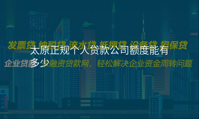 太原正规个人贷款公司额度能有多少