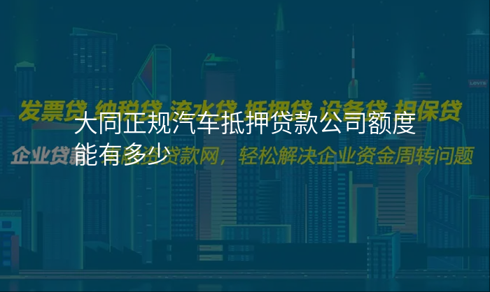 大同正规汽车抵押贷款公司额度能有多少