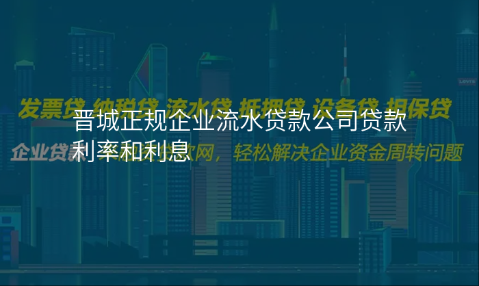 晋城正规企业流水贷款公司贷款利率和利息