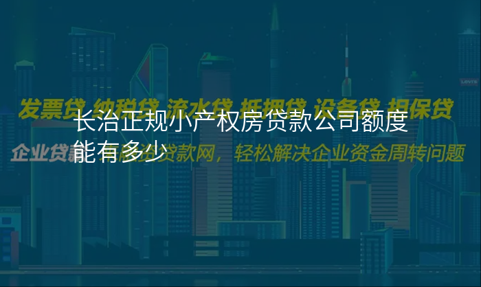 长治正规小产权房贷款公司额度能有多少