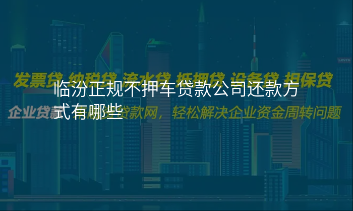 临汾正规不押车贷款公司还款方式有哪些