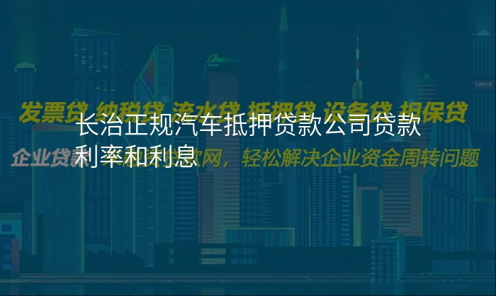 长治正规汽车抵押贷款公司贷款利率和利息