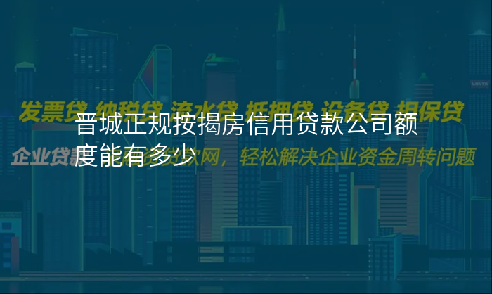 晋城正规按揭房信用贷款公司额度能有多少