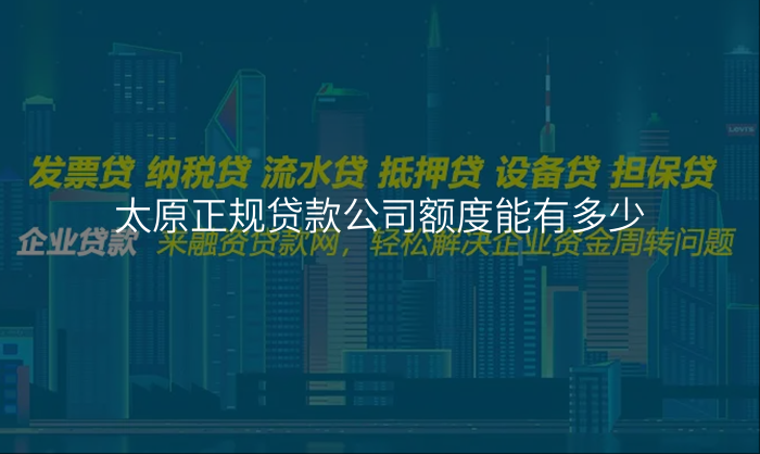 太原正规贷款公司额度能有多少