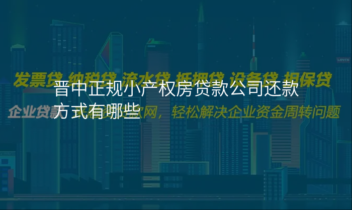 晋中正规小产权房贷款公司还款方式有哪些