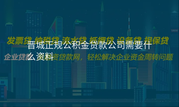 晋城正规公积金贷款公司需要什么资料