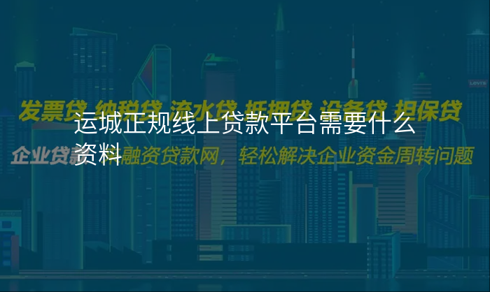 运城正规线上贷款平台需要什么资料