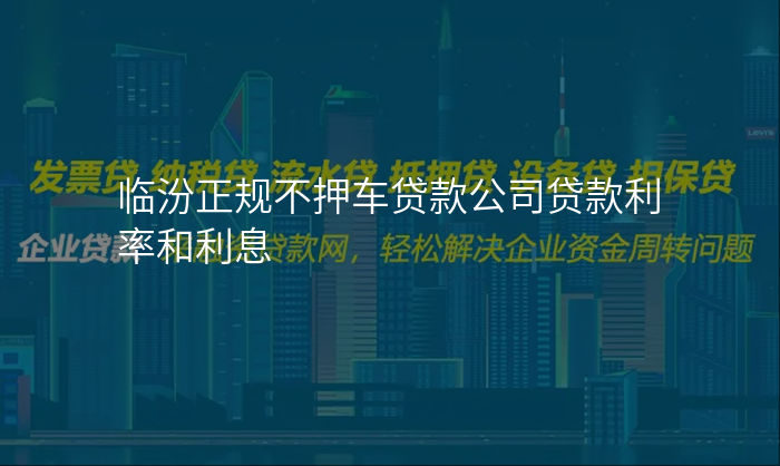 临汾正规不押车贷款公司贷款利率和利息
