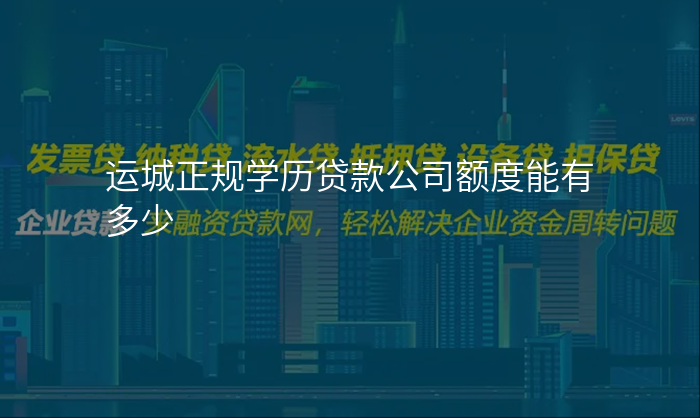 运城正规学历贷款公司额度能有多少