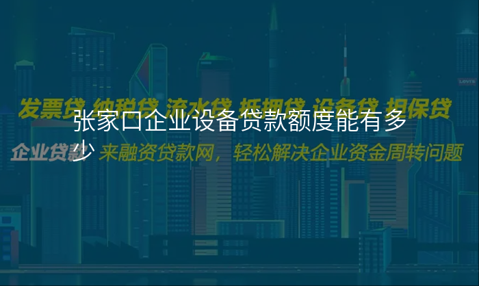 张家口企业设备贷款额度能有多少