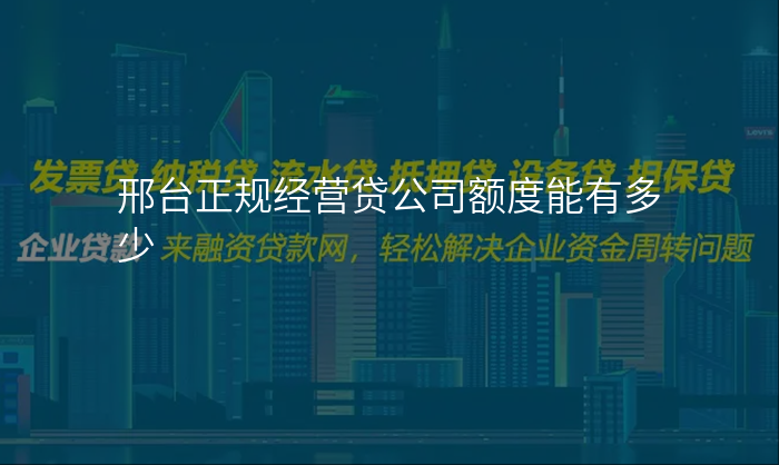 邢台正规经营贷公司额度能有多少