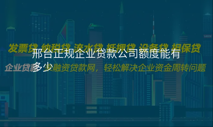 邢台正规企业贷款公司额度能有多少