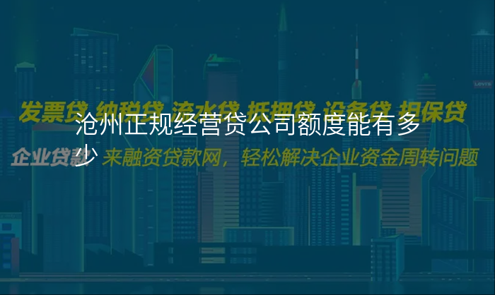 沧州正规经营贷公司额度能有多少
