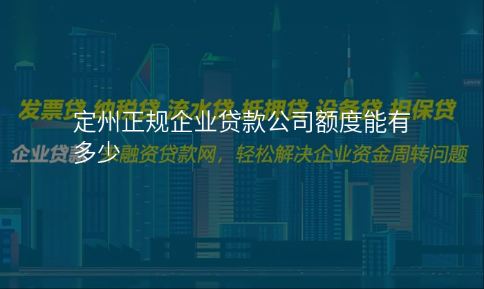 定州正规企业贷款公司额度能有多少