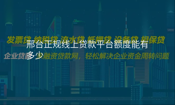 邢台正规线上贷款平台额度能有多少