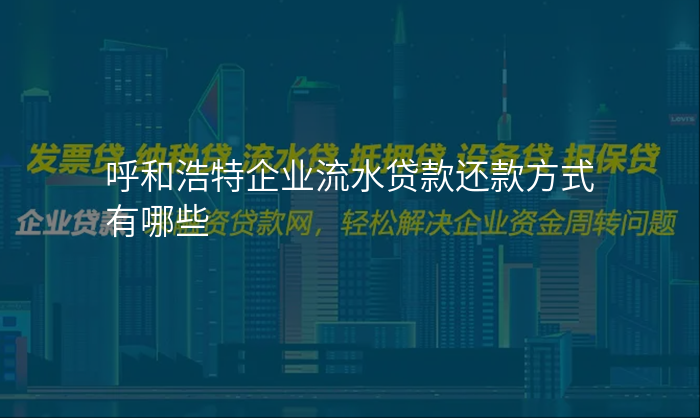 呼和浩特企业流水贷款还款方式有哪些