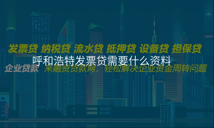 呼和浩特发票贷需要什么资料