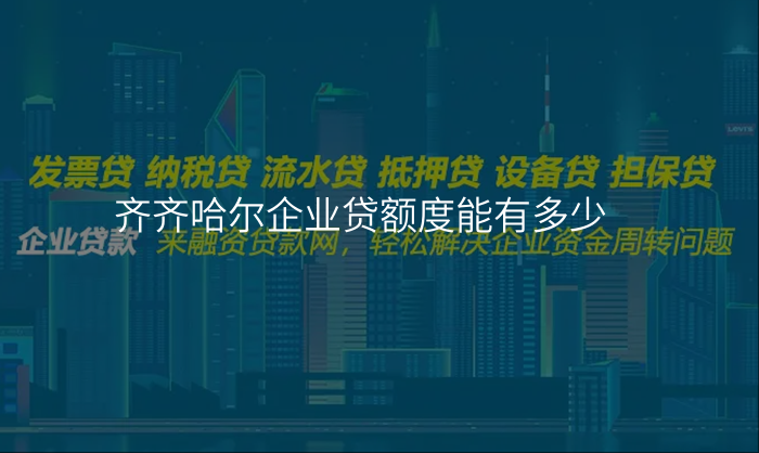 齐齐哈尔企业贷额度能有多少