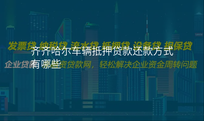 齐齐哈尔车辆抵押贷款还款方式有哪些