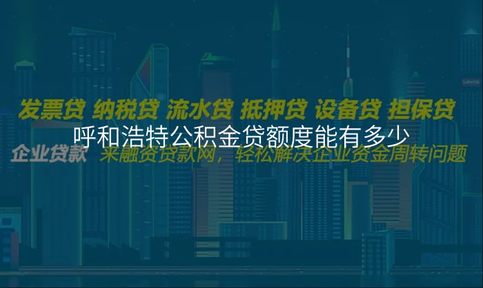 呼和浩特公积金贷额度能有多少