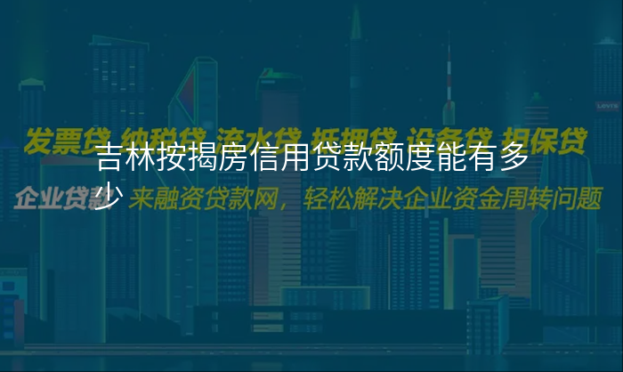 吉林按揭房信用贷款额度能有多少