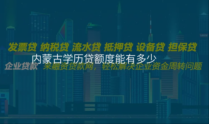 内蒙古学历贷额度能有多少