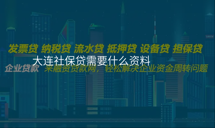 大连社保贷需要什么资料